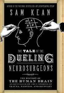 The Tale of the Dueling Neurosurgeons: The History of the Human Brain as Revealed by True Stories of Trauma, Madness, and Recovery