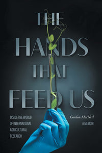 The Hands that Feed Us: Inside the World of International Agricultural Research - A Memoir