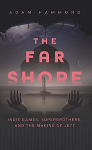 The Far Shore: Indie Games, Superbrothers, and the Making of JETT