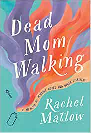 Dead Mom Walking: A Memoir of Miracle Cures and Other Disasters 