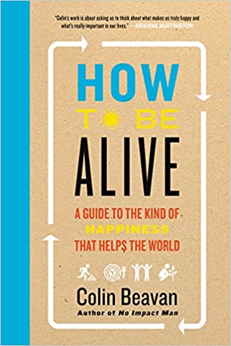 How to Be Alive: A Guide to the Kind of Happiness That Helps the World 