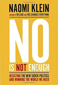 No Is Not Enough: Resisting the New Shock Politics and Winning the World We Need