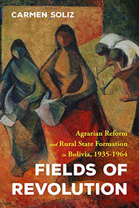 Fields of Revolution: Agrarian Reform and Rural State Formation in Bolivia, 1935-1964 (Pitt Latin American Series)