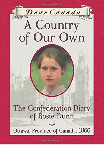 Dear Canada: A Country of Our Own: The Confederation Diary of Rosie Dunn