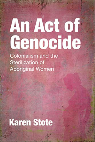 An Act of Genocide: Colonialism and the Sterilization of Aboriginal Women