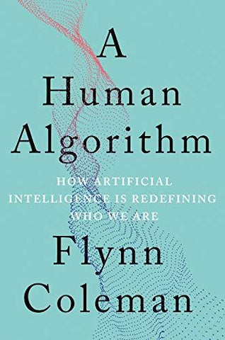 A Human Algorithm: How Artificial Intelligence Is Redefining Who We Are