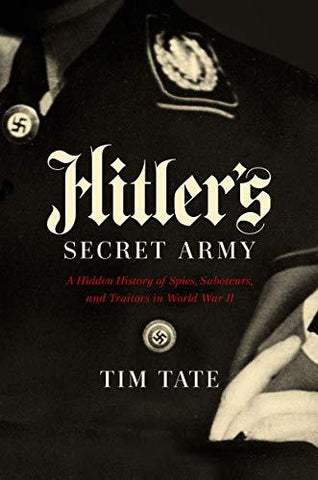 Hitler's Secret Army: A Hidden History of Spies, Saboteurs, and Traitors