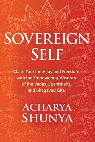 Sovereign Self: Claim Your Inner Joy and Freedom with the Empowering Wisdom of the Vedas, Upanishads, and Bhagavad Gita