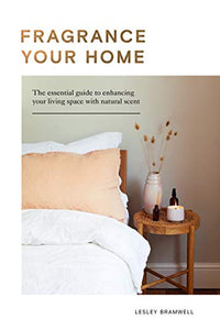 Fragrancing Your Home: Natural Projects and Botanical Scents to Restore, Energise and Uplift